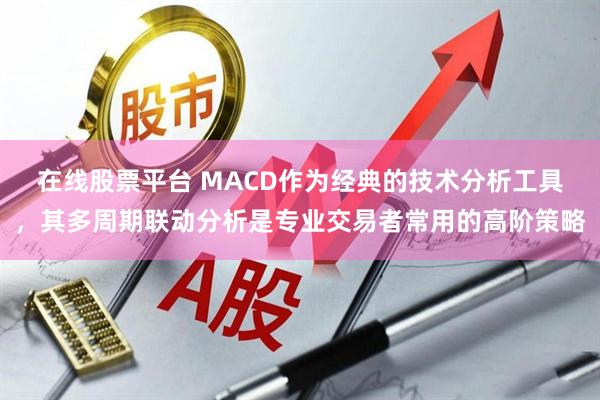 在线股票平台 MACD作为经典的技术分析工具，其多周期联动分析是专业交易者常用的高阶策略
